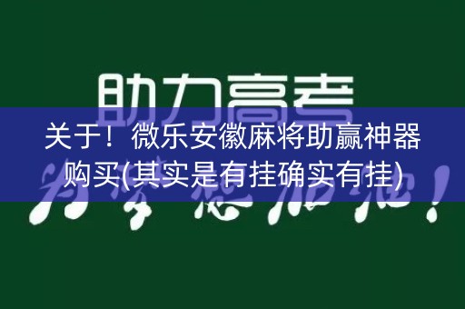 关于！微乐安徽麻将助赢神器购买(其实是有挂确实有挂)