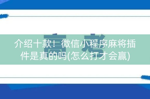 介绍十款！微信小程序麻将插件是真的吗(怎么打才会赢)