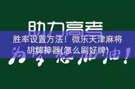 胜率设置方法！微乐天津麻将胡牌神器(怎么刷好牌)