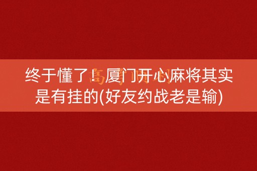 终于懂了！厦门开心麻将其实是有挂的(好友约战老是输)