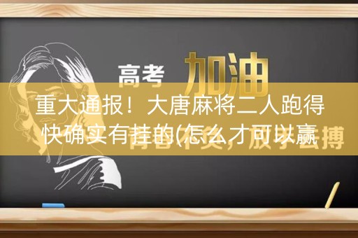 重大通报！大唐麻将二人跑得快确实有挂的(怎么才可以赢)