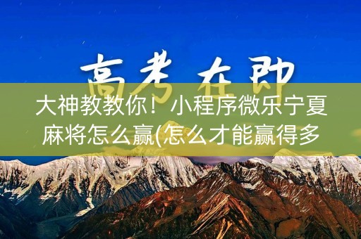 大神教教你！小程序微乐宁夏麻将怎么赢(怎么才能赢得多)