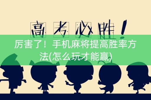 厉害了！手机麻将提高胜率方法(怎么玩才能赢)