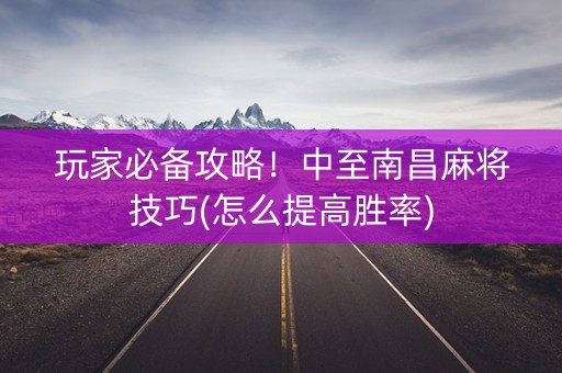 玩家必备攻略！中至南昌麻将技巧(怎么提高胜率)