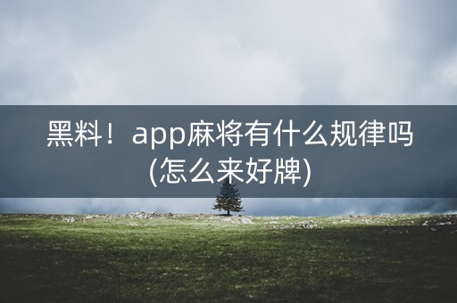 黑料！app麻将有什么规律吗(怎么来好牌)