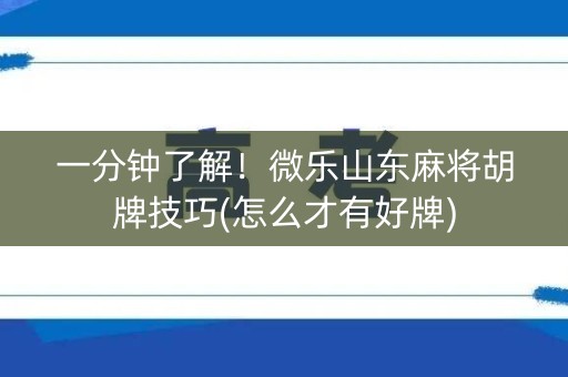 一分钟了解！微乐山东麻将胡牌技巧(怎么才有好牌)