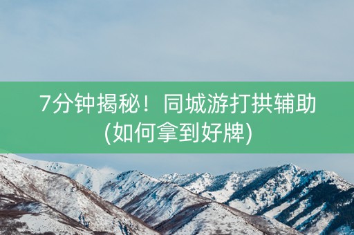 7分钟揭秘！同城游打拱辅助(如何拿到好牌)