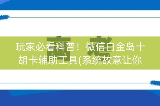 玩家必看科普！微信白金岛十胡卡辅助工具(系统故意让你输)