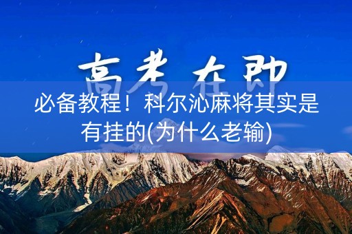 必备教程！科尔沁麻将其实是有挂的(为什么老输)
