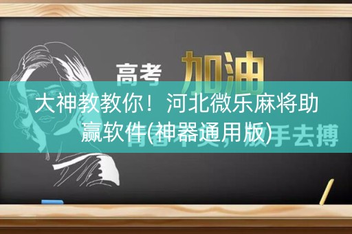 大神教教你！河北微乐麻将助赢软件(神器通用版)