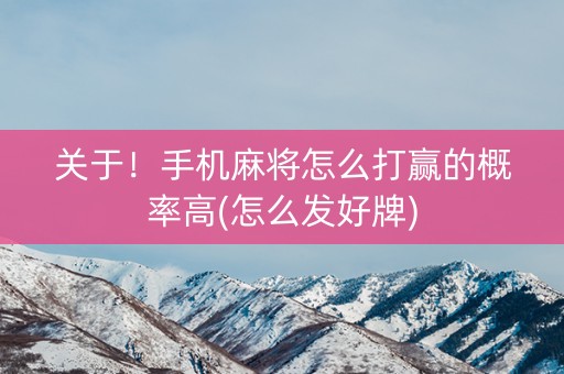 关于！手机麻将怎么打赢的概率高(怎么发好牌)