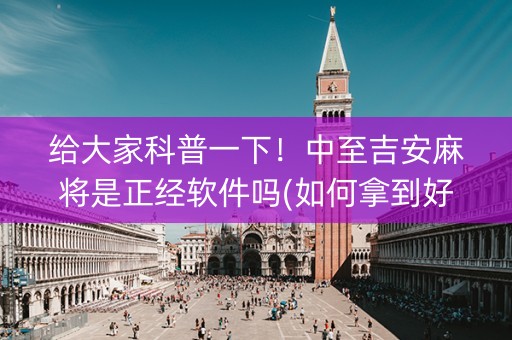 给大家科普一下！中至吉安麻将是正经软件吗(如何拿到好牌)