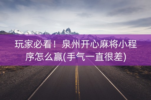 玩家必看！泉州开心麻将小程序怎么赢(手气一直很差)