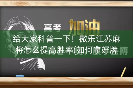 给大家科普一下！微乐江苏麻将怎么提高胜率(如何拿好牌)