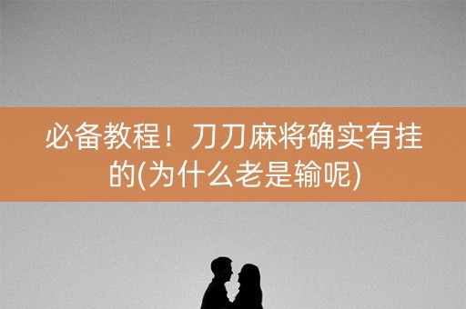 必备教程！刀刀麻将确实有挂的(为什么老是输呢)