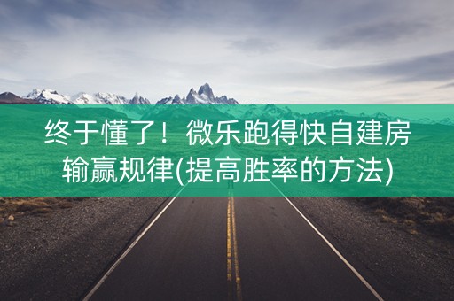 终于懂了！微乐跑得快自建房输赢规律(提高胜率的方法)