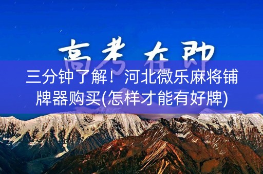 三分钟了解！河北微乐麻将铺牌器购买(怎样才能有好牌)