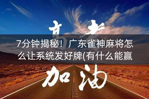 7分钟揭秘！广东雀神麻将怎么让系统发好牌(有什么能赢的方法)