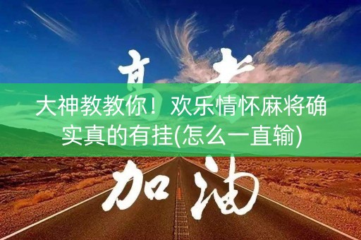 大神教教你！欢乐情怀麻将确实真的有挂(怎么一直输)