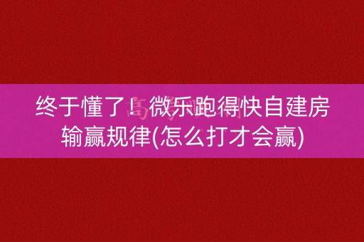 终于懂了！微乐跑得快自建房输赢规律(怎么打才会赢)