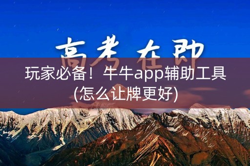 玩家必备！牛牛app辅助工具(怎么让牌更好)
