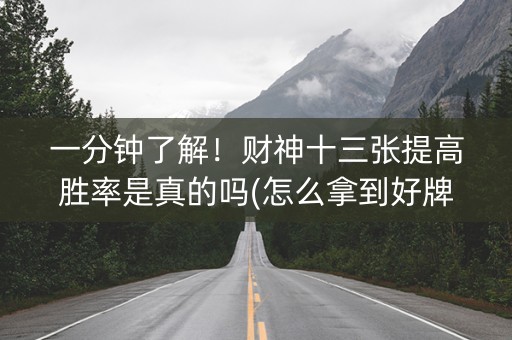一分钟了解！财神十三张提高胜率是真的吗(怎么拿到好牌)