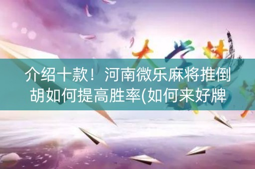 介绍十款！河南微乐麻将推倒胡如何提高胜率(如何来好牌)