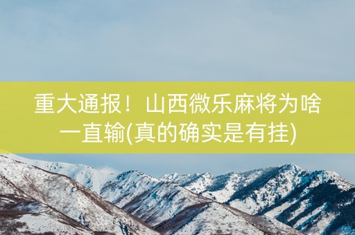 重大通报！山西微乐麻将为啥一直输(真的确实是有挂)