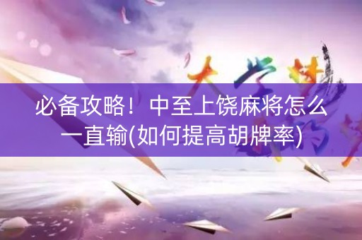 必备攻略！中至上饶麻将怎么一直输(如何提高胡牌率)