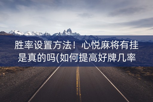 胜率设置方法！心悦麻将有挂是真的吗(如何提高好牌几率)