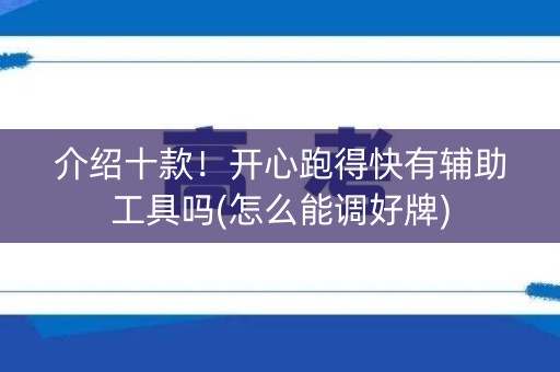 介绍十款！开心跑得快有辅助工具吗(怎么能调好牌)