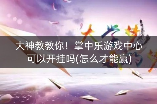 大神教教你！掌中乐游戏中心可以开挂吗(怎么才能赢)