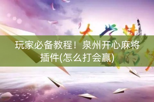 玩家必备教程！泉州开心麻将插件(怎么打会赢)