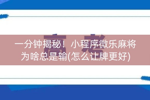 一分钟揭秘！小程序微乐麻将为啥总是输(怎么让牌更好)