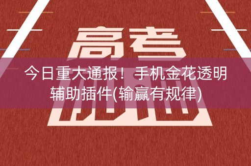 今日重大通报！手机金花透明辅助插件(输赢有规律)