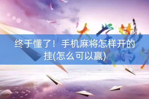 终于懂了！手机麻将怎样开的挂(怎么可以赢)