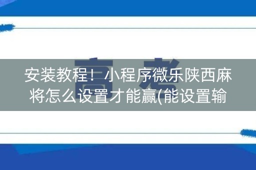 安装教程！小程序微乐陕西麻将怎么设置才能赢(能设置输赢吗)
