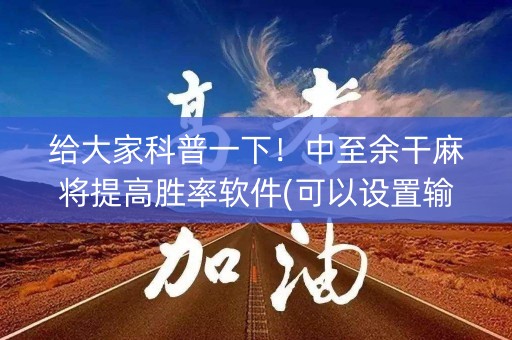 给大家科普一下！中至余干麻将提高胜率软件(可以设置输赢吗)