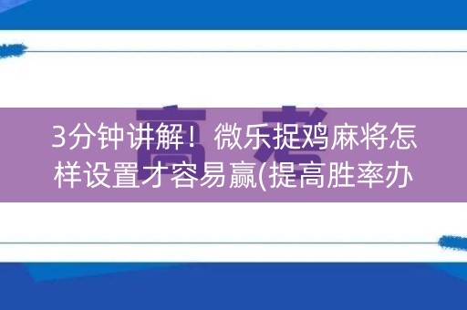 3分钟讲解！微乐捉鸡麻将怎样设置才容易赢(提高胜率办法)