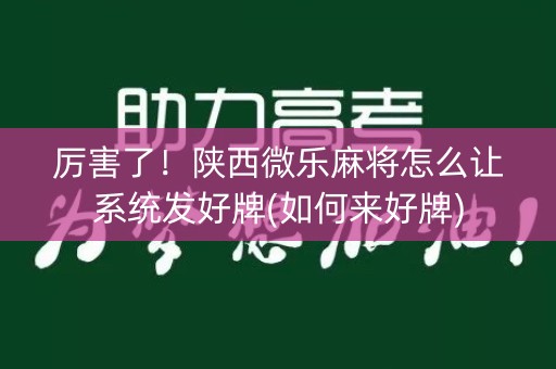 厉害了！陕西微乐麻将怎么让系统发好牌(如何来好牌)