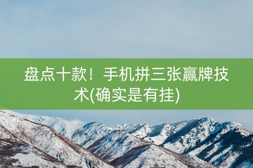 盘点十款！手机拼三张赢牌技术(确实是有挂)