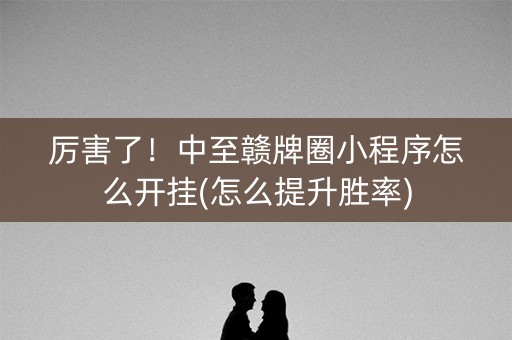 厉害了！中至赣牌圈小程序怎么开挂(怎么提升胜率)