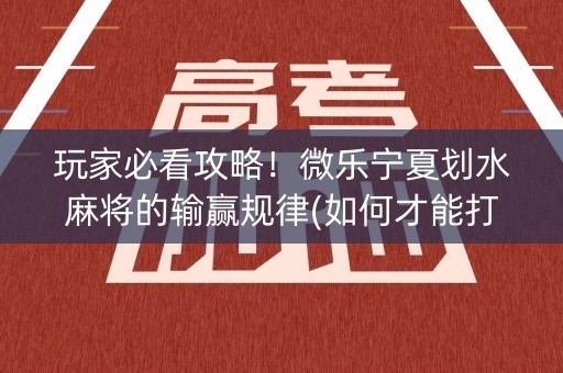 玩家必看攻略！微乐宁夏划水麻将的输赢规律(如何才能打赢)