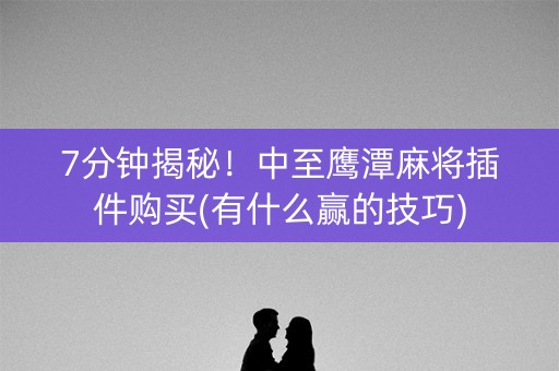 7分钟揭秘！中至鹰潭麻将插件购买(有什么赢的技巧)