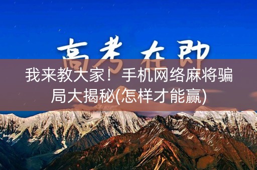 我来教大家！手机网络麻将骗局大揭秘(怎样才能赢)