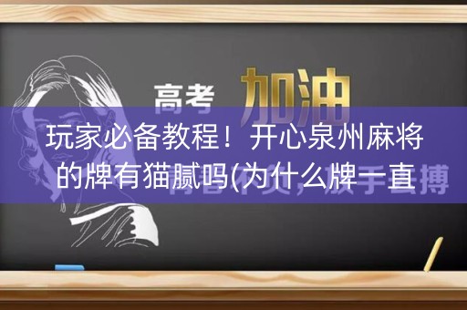 玩家必备教程！开心泉州麻将的牌有猫腻吗(为什么牌一直很差)