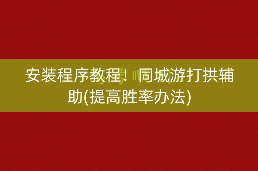 安装程序教程！同城游打拱辅助(提高胜率办法)