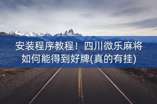 安装程序教程！四川微乐麻将如何能得到好牌(真的有挂)