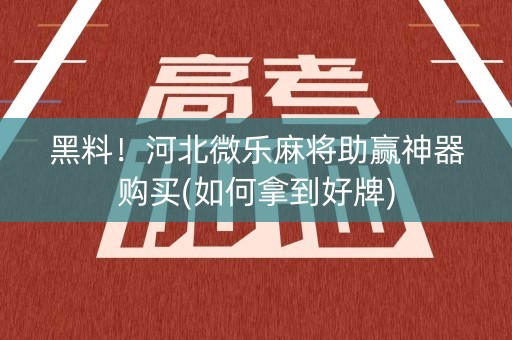 黑料！河北微乐麻将助赢神器购买(如何拿到好牌)