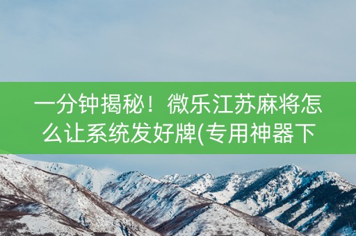 一分钟揭秘！微乐江苏麻将怎么让系统发好牌(专用神器下载)